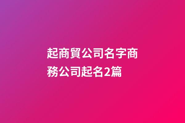 起商貿公司名字商務公司起名2篇-第1張-公司起名-玄機派
