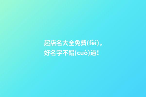 起店名大全免費(fèi)，好名字不錯(cuò)過！-第1張-店鋪起名-玄機(jī)派