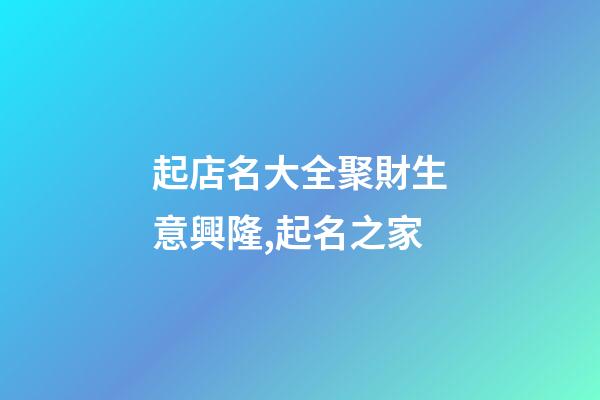 起店名大全聚財生意興隆,起名之家