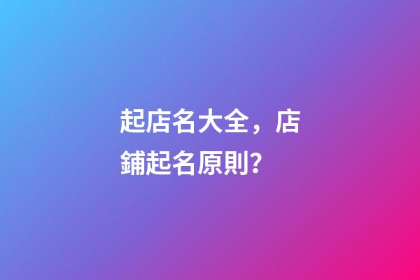 起店名大全，店鋪起名原則？-第1張-店鋪起名-玄機派