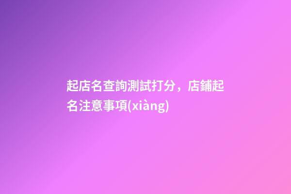 起店名查詢測試打分，店鋪起名注意事項(xiàng)-第1張-店鋪起名-玄機(jī)派