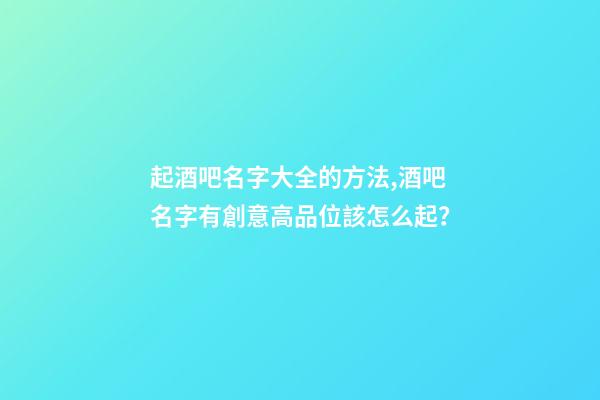 起酒吧名字大全的方法,酒吧名字有創意高品位該怎么起？-第1張-公司起名-玄機派