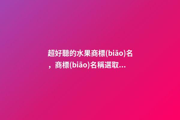 超好聽的水果商標(biāo)名，商標(biāo)名稱選取分析