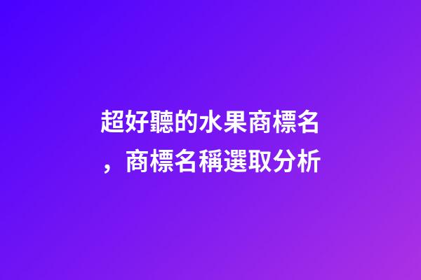 超好聽的水果商標名，商標名稱選取分析