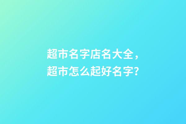 超市名字店名大全，超市怎么起好名字？-第1張-店鋪起名-玄機派