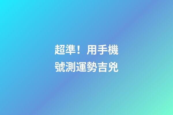 超準！用手機號測運勢吉兇