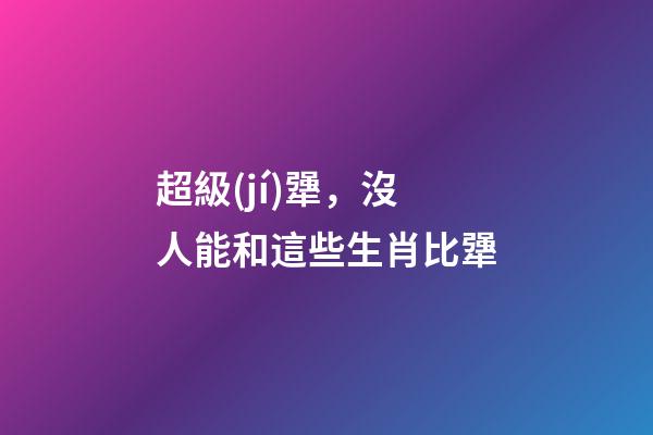 超級(jí)犟，沒人能和這些生肖比犟