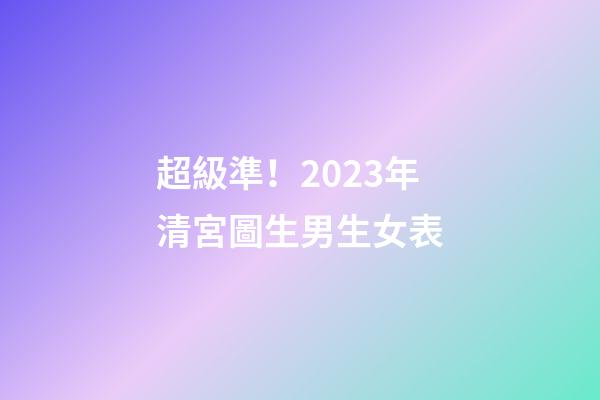 超級準！2023年清宮圖生男生女表