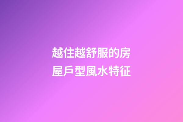 越住越舒服的房屋戶型風水特征