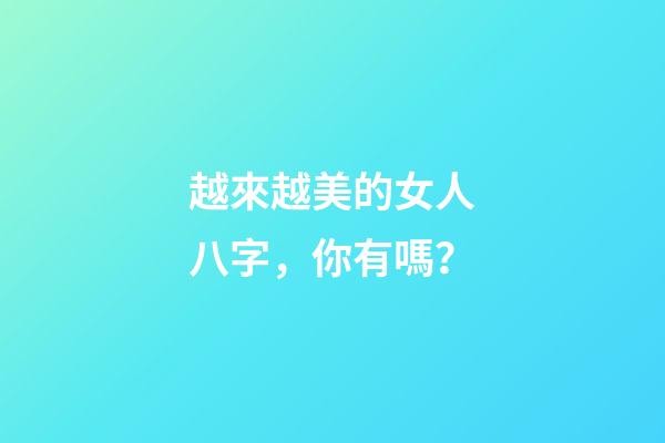 越來越美的女人八字，你有嗎？