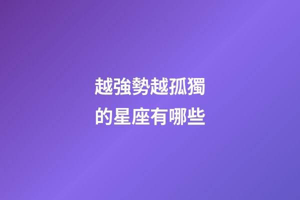 越強勢越孤獨的星座有哪些-第1張-星座運勢-玄機派