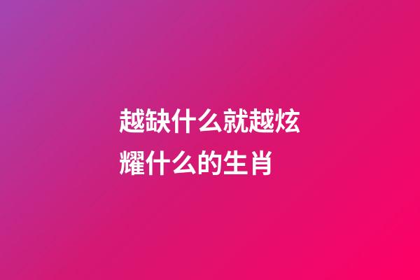 越缺什么就越炫耀什么的生肖