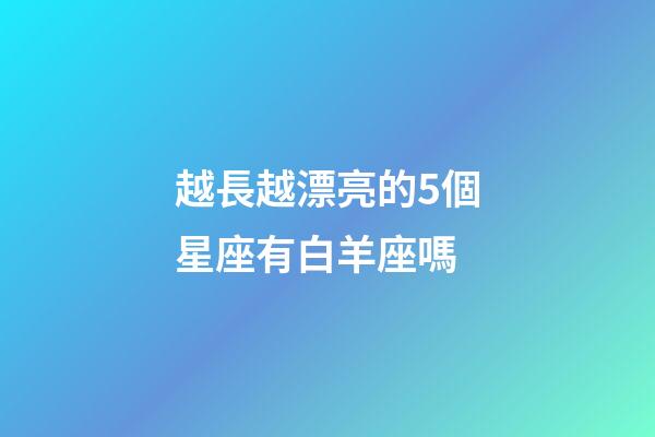 越長越漂亮的5個星座有白羊座嗎-第1張-星座運勢-玄機派