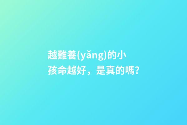 越難養(yǎng)的小孩命越好，是真的嗎？