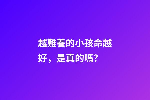 越難養的小孩命越好，是真的嗎？