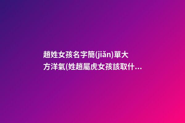 趙姓女孩名字簡(jiǎn)單大方洋氣(姓趙屬虎女孩該取什么名字)
