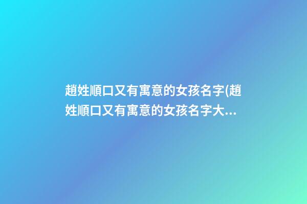 趙姓順口又有寓意的女孩名字(趙姓順口又有寓意的女孩名字大全)