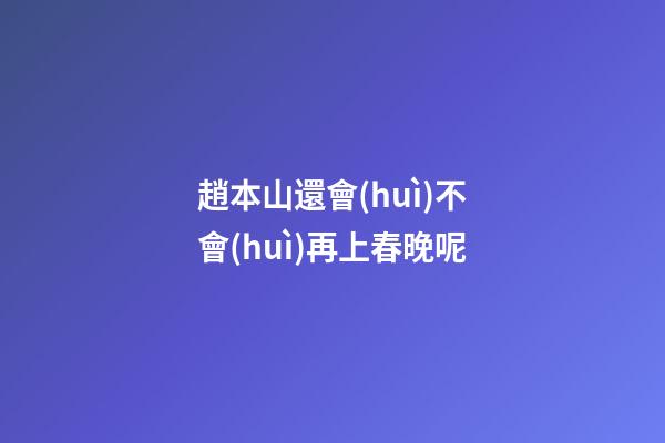 趙本山還會(huì)不會(huì)再上春晚呢
