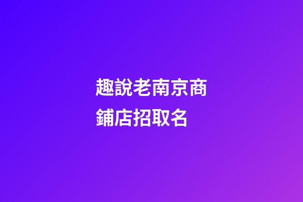 趣說老南京商鋪店招取名-第1張-店鋪起名-玄機派