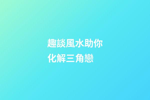 趣談風水助你化解三角戀