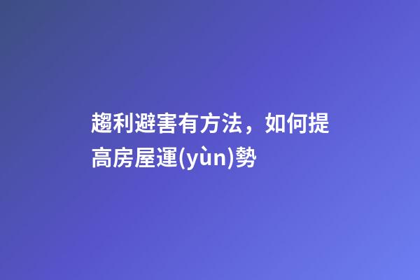 趨利避害有方法，如何提高房屋運(yùn)勢