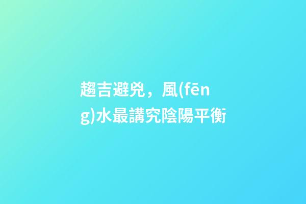趨吉避兇，風(fēng)水最講究陰陽平衡