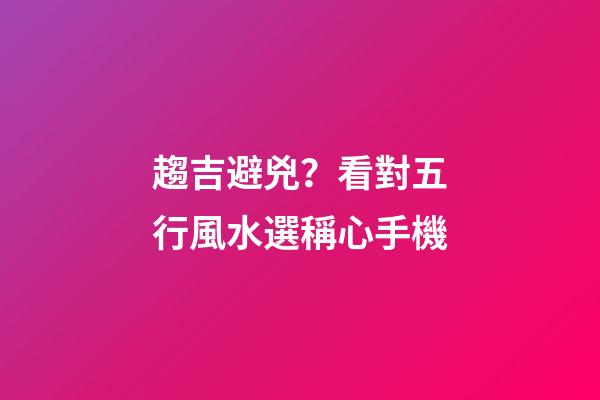 趨吉避兇？看對五行風水選稱心手機