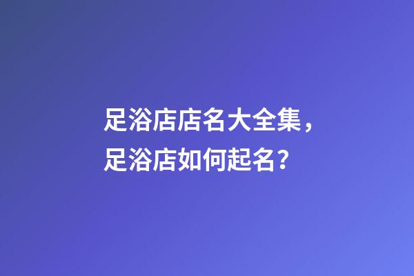 足浴店店名大全集，足浴店如何起名？