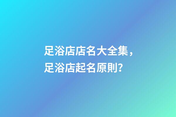 足浴店店名大全集，足浴店起名原則？