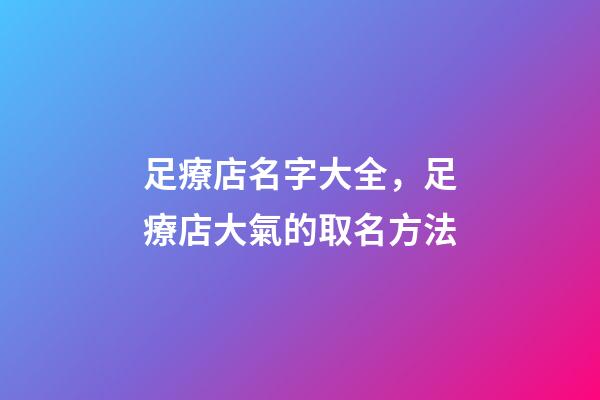 足療店名字大全，足療店大氣的取名方法