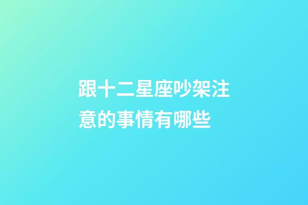 跟十二星座吵架注意的事情有哪些-第1張-星座運(yùn)勢(shì)-玄機(jī)派