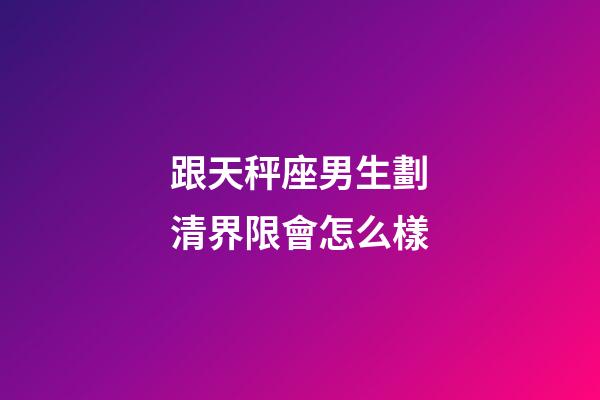 跟天秤座男生劃清界限會怎么樣-第1張-星座運勢-玄機派
