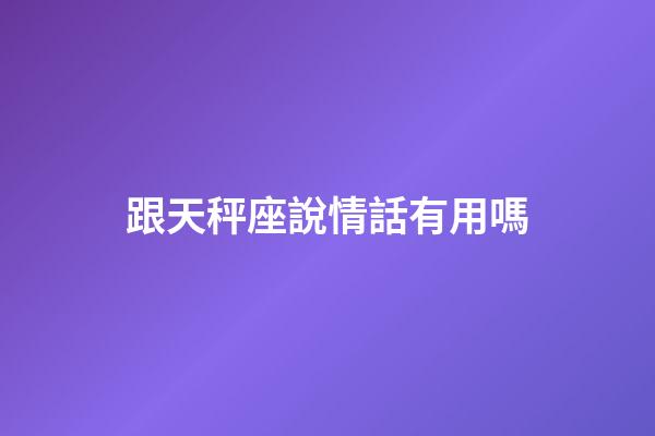 跟天秤座說情話有用嗎-第1張-星座運勢-玄機派