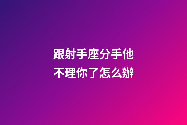 跟射手座分手他不理你了怎么辦-第1張-星座運(yùn)勢(shì)-玄機(jī)派