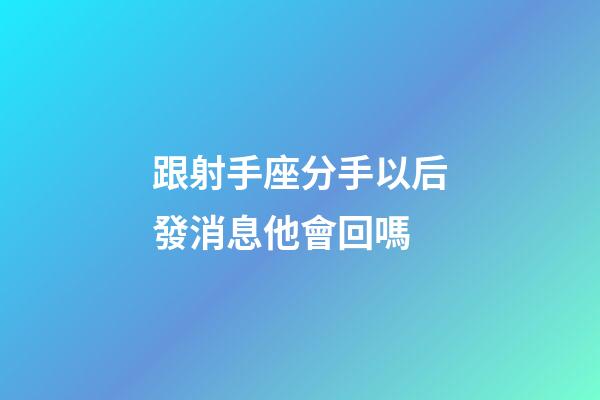 跟射手座分手以后發消息他會回嗎-第1張-星座運勢-玄機派