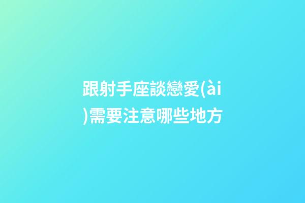 跟射手座談戀愛(ài)需要注意哪些地方