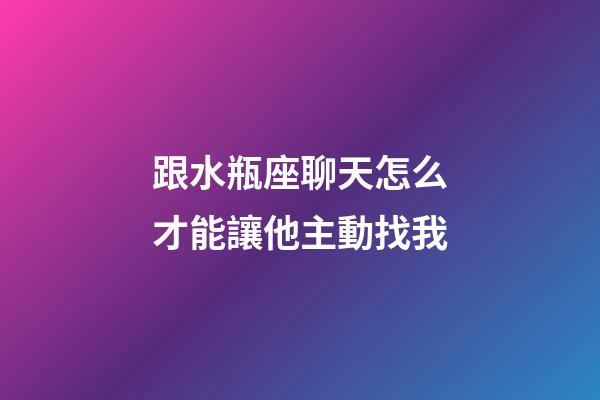 跟水瓶座聊天怎么才能讓他主動找我-第1張-星座運勢-玄機派