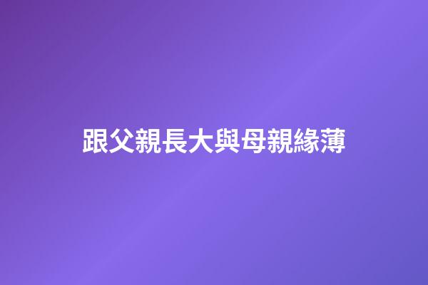 跟父親長大與母親緣薄