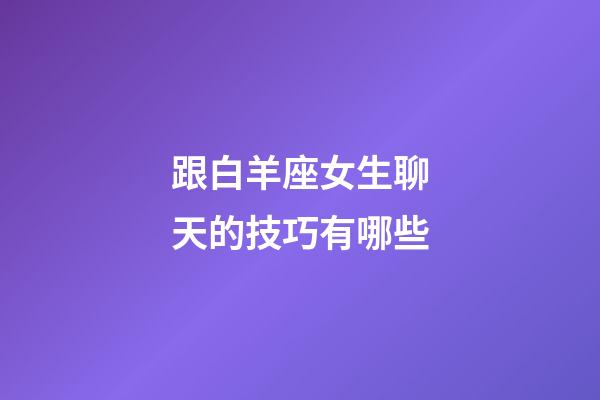 跟白羊座女生聊天的技巧有哪些-第1張-星座運(yùn)勢-玄機(jī)派