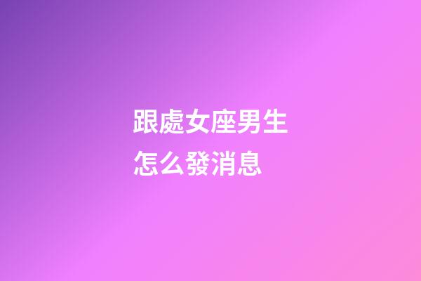 跟處女座男生怎么發消息-第1張-星座運勢-玄機派