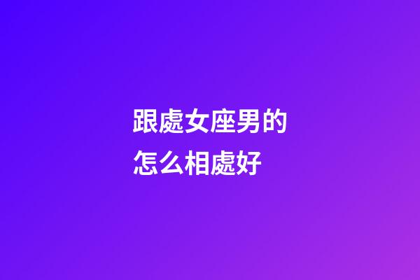 跟處女座男的怎么相處好-第1張-星座運勢-玄機派