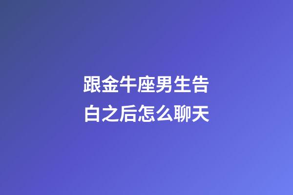 跟金牛座男生告白之后怎么聊天-第1張-星座運勢-玄機派