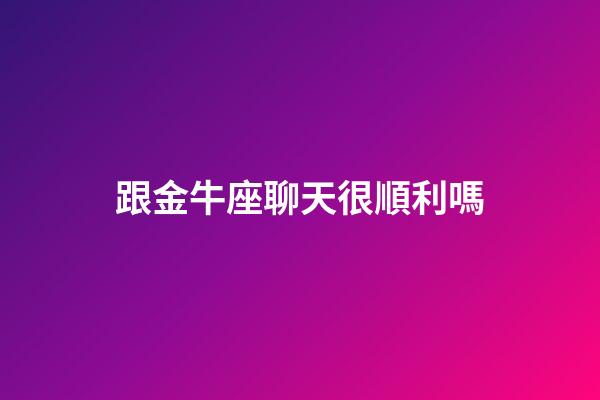 跟金牛座聊天很順利嗎-第1張-星座運(yùn)勢(shì)-玄機(jī)派