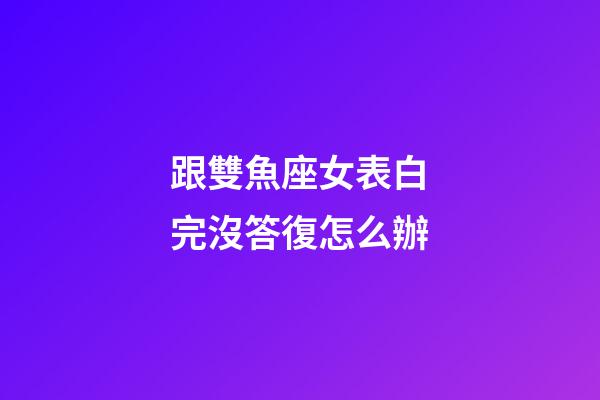 跟雙魚座女表白完沒答復怎么辦-第1張-星座運勢-玄機派