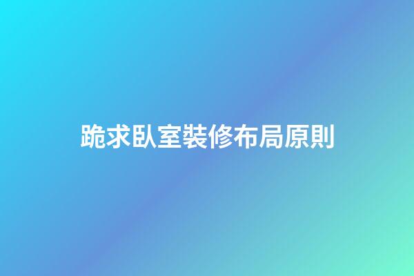 跪求臥室裝修布局原則