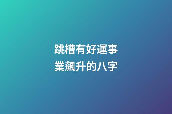 跳槽有好運事業飆升的八字