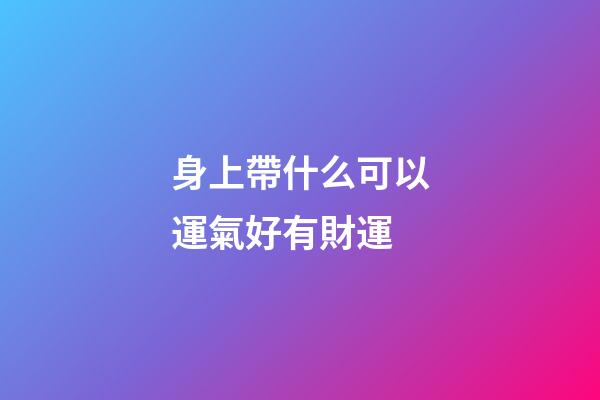 身上帶什么可以運氣好有財運