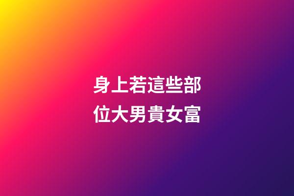 身上若這些部位大男貴女富