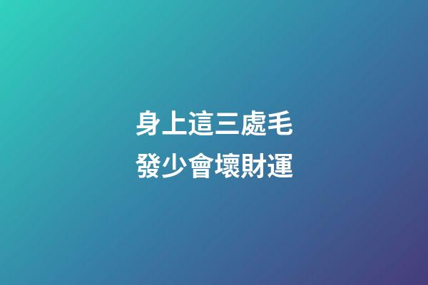 身上這三處毛發少會壞財運
