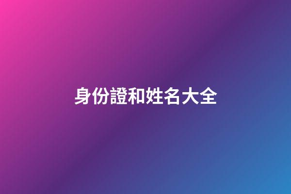 身份證和姓名大全-第1張-寶寶起名-玄機派